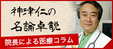 神津仁の名論卓説-院長による医療コラム-